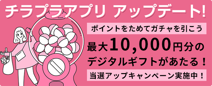 チラプラアプリ アップデート!ポイントをためてガチャを引こう!最大10,000円分のデジタルギフトがあたる!